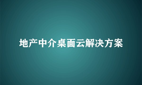 地产中介桌面云解决方案