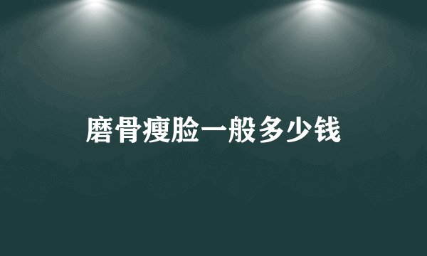 磨骨瘦脸一般多少钱