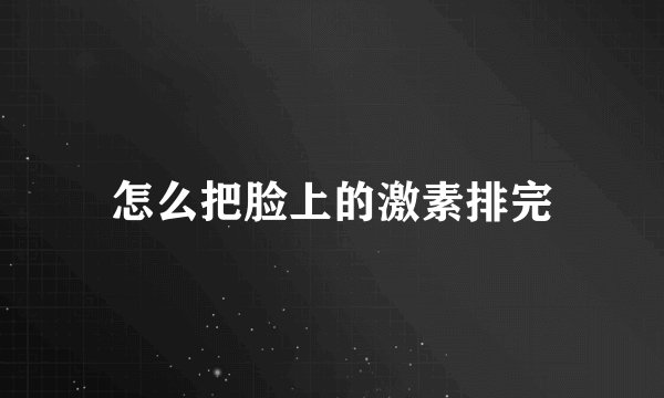 怎么把脸上的激素排完