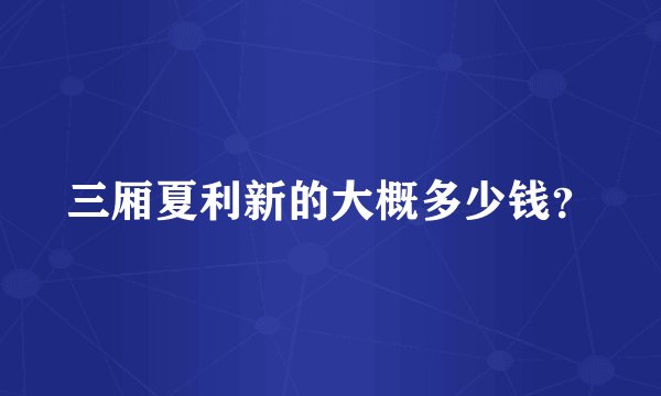 三厢夏利新的大概多少钱？