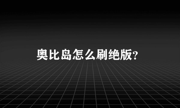 奥比岛怎么刷绝版？