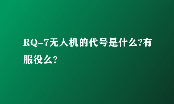 RQ-7无人机的代号是什么?有服役么?