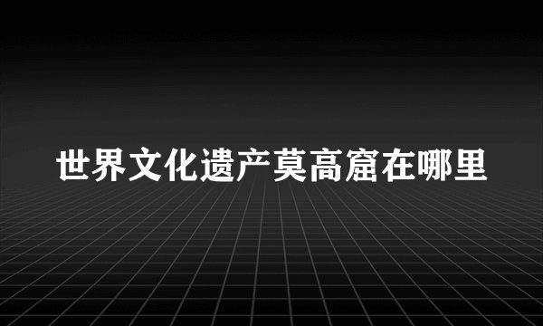 世界文化遗产莫高窟在哪里