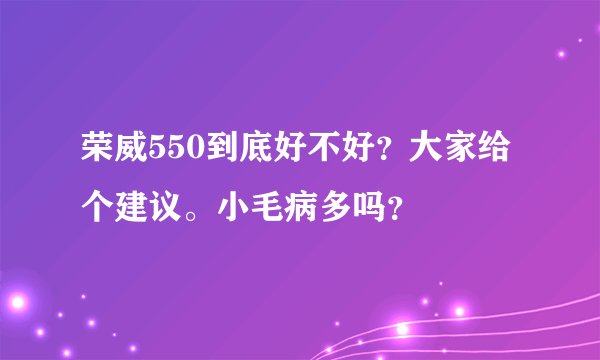 荣威550到底好不好？大家给个建议。小毛病多吗？