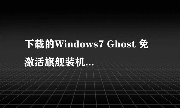 下载的Windows7 Ghost 免激活旗舰装机正式版 V2.0怎么安装？