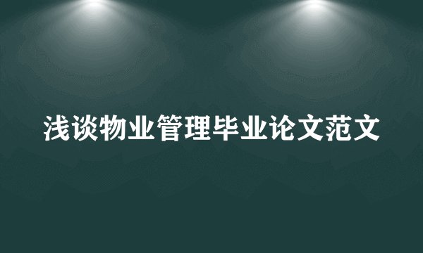 浅谈物业管理毕业论文范文