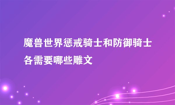 魔兽世界惩戒骑士和防御骑士各需要哪些雕文