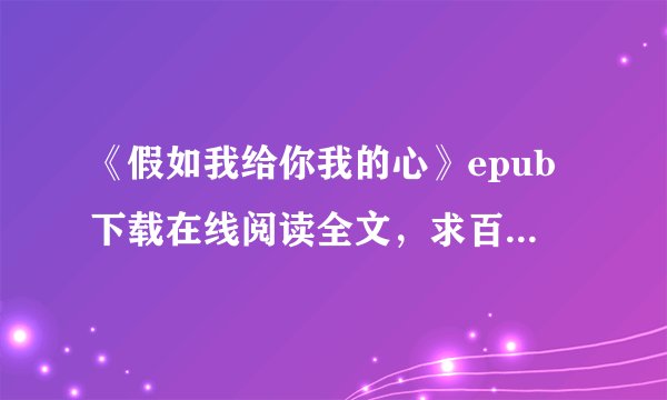 《假如我给你我的心》epub下载在线阅读全文，求百度网盘云资源