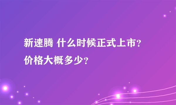 新速腾 什么时候正式上市?价格大概多少?