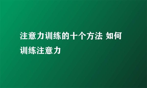 注意力训练的十个方法 如何训练注意力