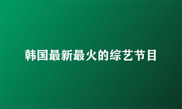 韩国最新最火的综艺节目