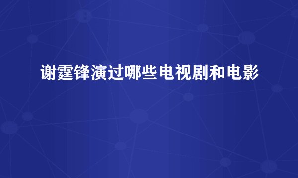 谢霆锋演过哪些电视剧和电影