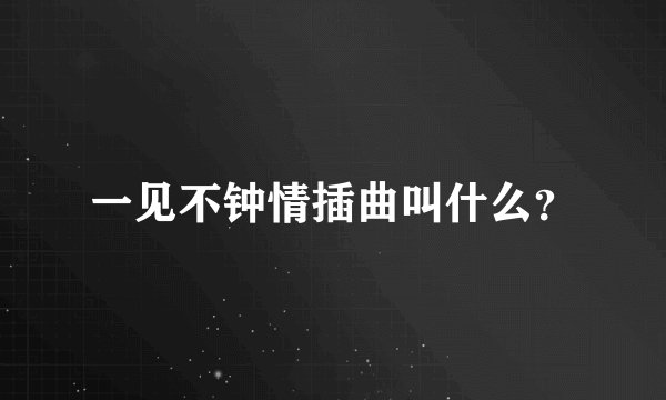一见不钟情插曲叫什么？