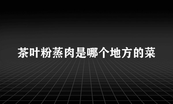 茶叶粉蒸肉是哪个地方的菜