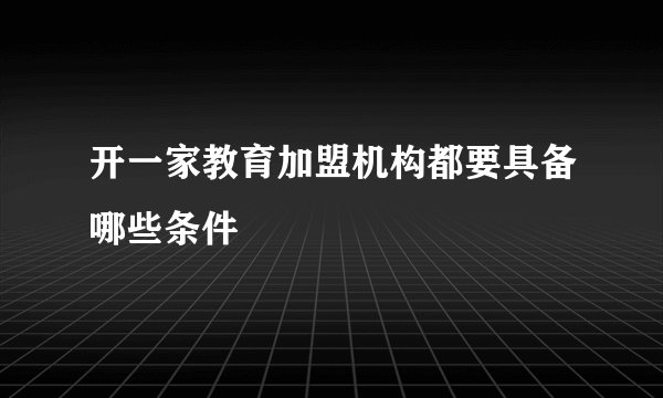 开一家教育加盟机构都要具备哪些条件