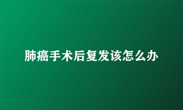 肺癌手术后复发该怎么办