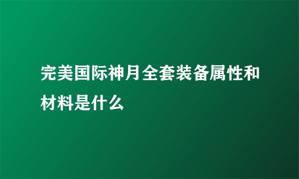 完美国际神月全套装备属性和材料是什么