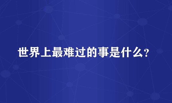 世界上最难过的事是什么?