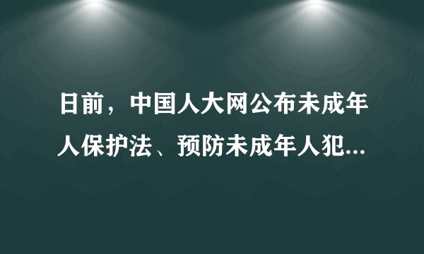 日前，中国人大网公布未成年人保护法、预防未成年人犯罪法修订草案并公开征求意见。未成年人保护法（修订草案）条文从72条增加到130条，扩容近一倍，提出建立校园欺凌防控制度、用工查询和禁止制度……这体现了（　　）