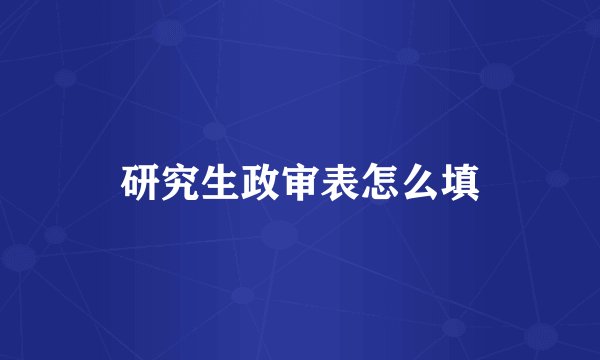 研究生政审表怎么填