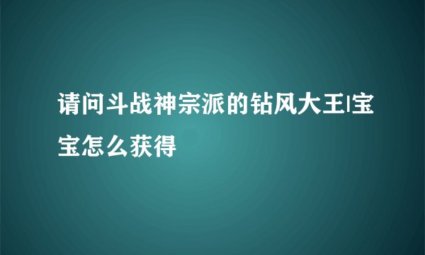 请问斗战神宗派的钻风大王|宝宝怎么获得