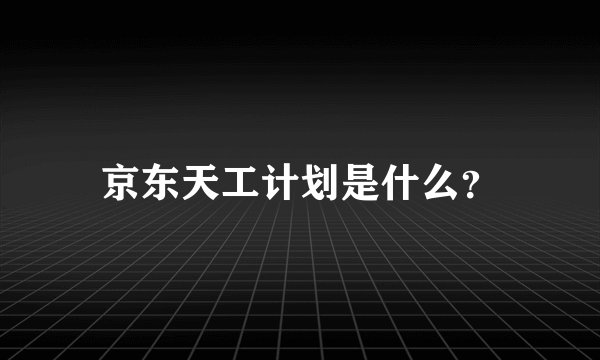 京东天工计划是什么？
