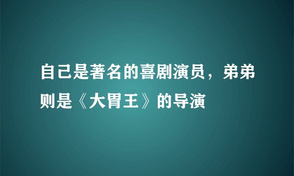 自己是著名的喜剧演员，弟弟则是《大胃王》的导演