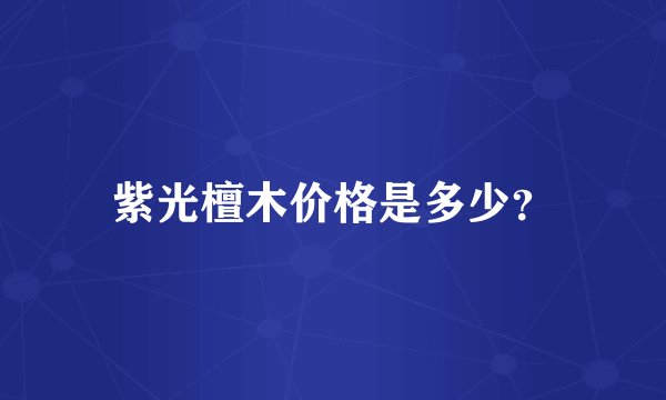 紫光檀木价格是多少？