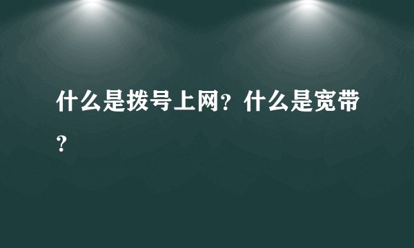 什么是拨号上网？什么是宽带？