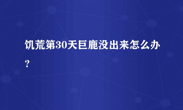 饥荒第30天巨鹿没出来怎么办？