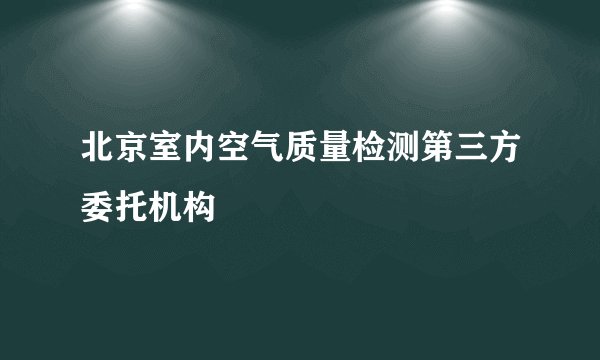北京室内空气质量检测第三方委托机构
