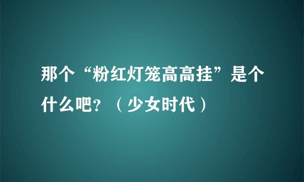 那个“粉红灯笼高高挂”是个什么吧？（少女时代）