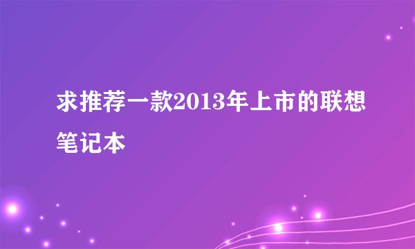 求推荐一款2013年上市的联想笔记本