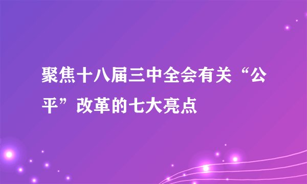 聚焦十八届三中全会有关“公平”改革的七大亮点