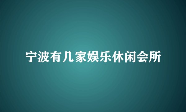 宁波有几家娱乐休闲会所