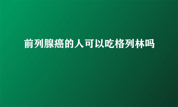 前列腺癌的人可以吃格列林吗