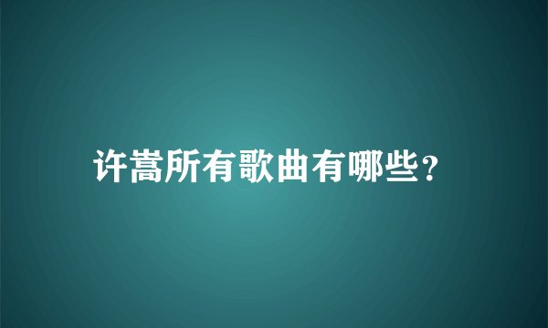 许嵩所有歌曲有哪些？