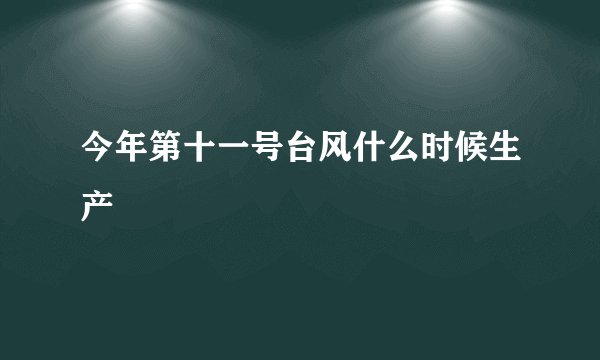 今年第十一号台风什么时候生产