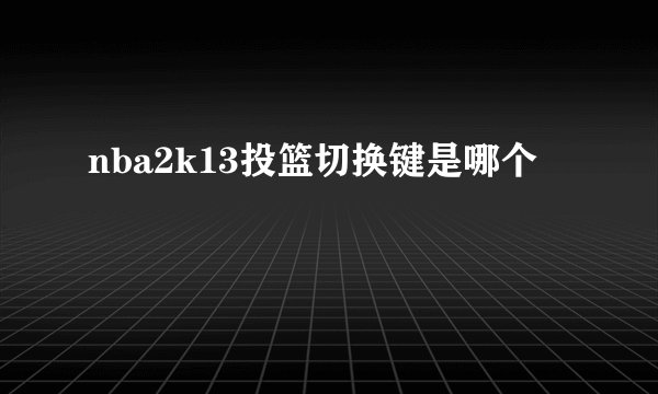 nba2k13投篮切换键是哪个