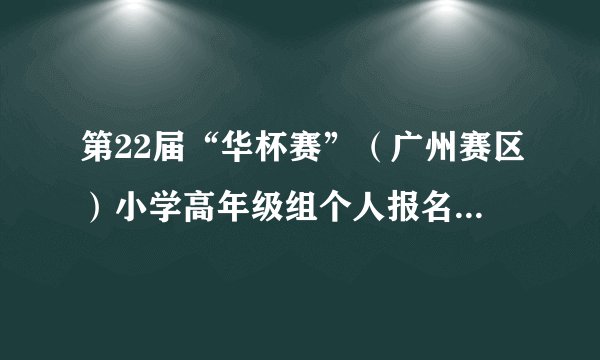 第22届“华杯赛”（广州赛区）小学高年级组个人报名操作指南