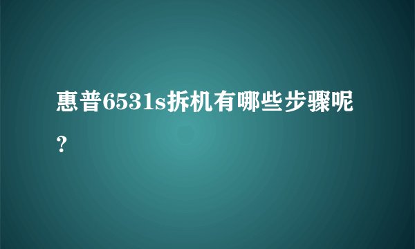 惠普6531s拆机有哪些步骤呢?