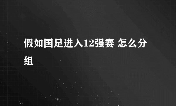 假如国足进入12强赛 怎么分组