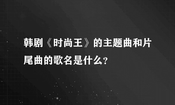 韩剧《时尚王》的主题曲和片尾曲的歌名是什么？