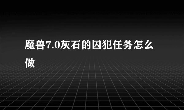 魔兽7.0灰石的囚犯任务怎么做