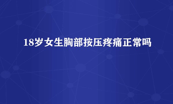 18岁女生胸部按压疼痛正常吗