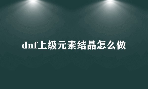 dnf上级元素结晶怎么做