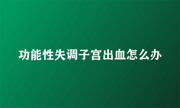 功能性失调子宫出血怎么办