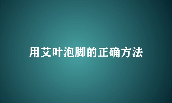 用艾叶泡脚的正确方法
