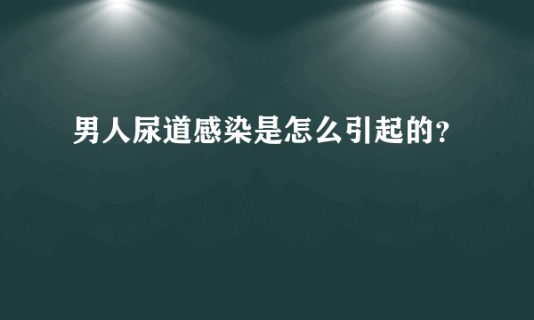男人尿道感染是怎么引起的？