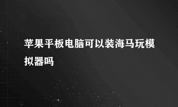 苹果平板电脑可以装海马玩模拟器吗